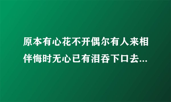 原本有心花不开偶尔有人来相伴悔时无心已有泪吞下口去悄无声缺少左边心相应东风带走一二点，是什么意思