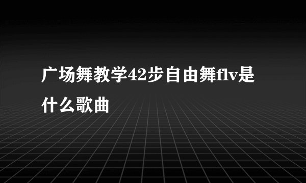 广场舞教学42步自由舞flv是什么歌曲