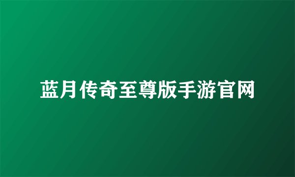蓝月传奇至尊版手游官网