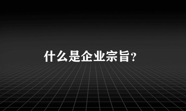 什么是企业宗旨？