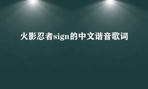火影忍者sign的中文谐音歌词