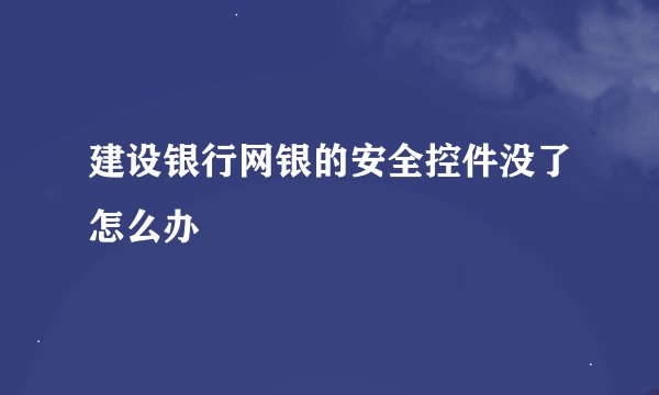 建设银行网银的安全控件没了怎么办