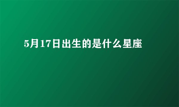 5月17日出生的是什么星座
