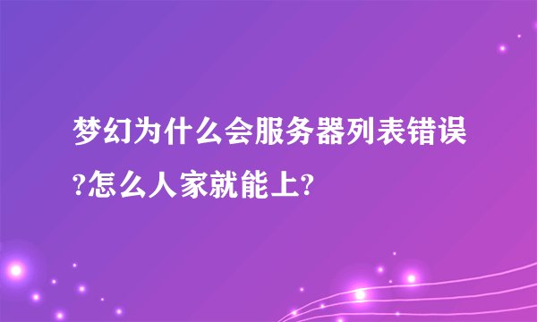 梦幻为什么会服务器列表错误?怎么人家就能上?