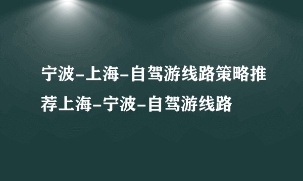 宁波-上海-自驾游线路策略推荐上海-宁波-自驾游线路