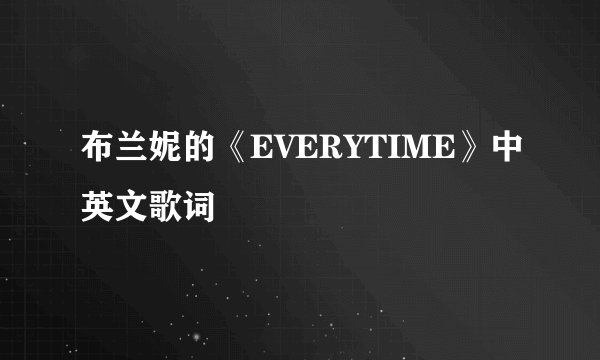 布兰妮的《EVERYTIME》中英文歌词