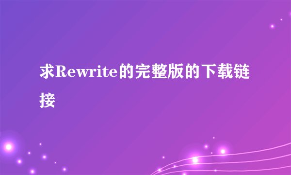求Rewrite的完整版的下载链接