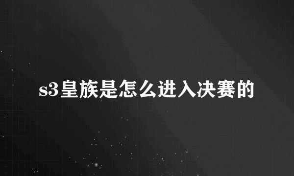 s3皇族是怎么进入决赛的