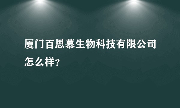 厦门百思慕生物科技有限公司怎么样？