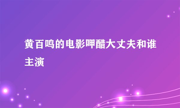 黄百鸣的电影呷醋大丈夫和谁主演