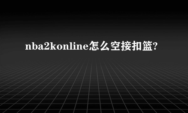 nba2konline怎么空接扣篮?