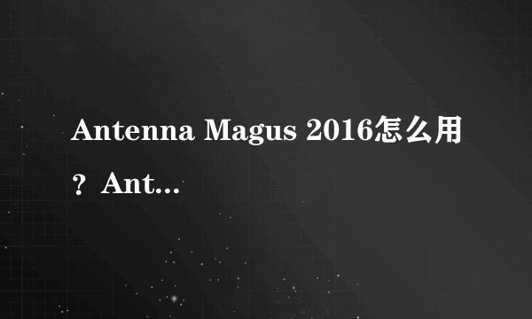 Antenna Magus 2016怎么用？Antenna Magus 2016安装图文教程