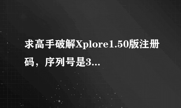 求高手破解Xplore1.50版注册码，序列号是359308025054622，拜托了