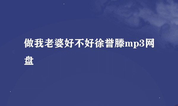 做我老婆好不好徐誉滕mp3网盘