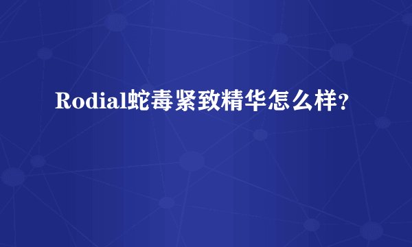 Rodial蛇毒紧致精华怎么样？