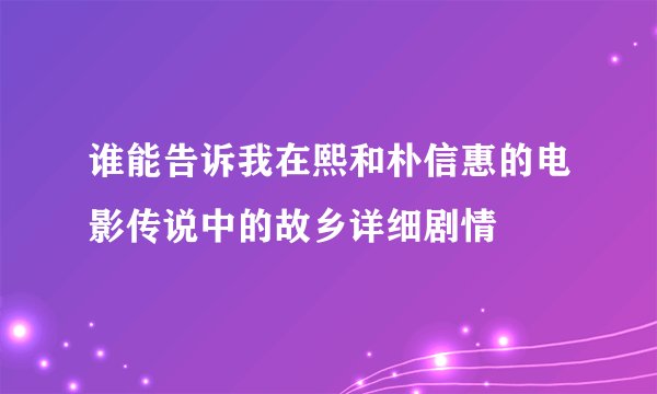 谁能告诉我在熙和朴信惠的电影传说中的故乡详细剧情