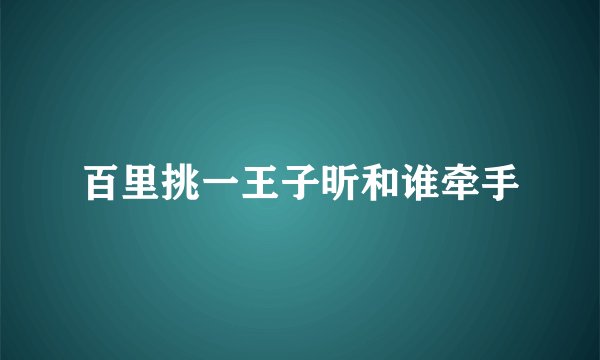 百里挑一王子昕和谁牵手