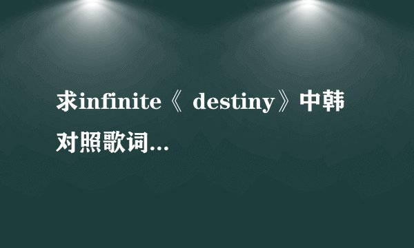 求infinite《 destiny》中韩对照歌词文字版哦～