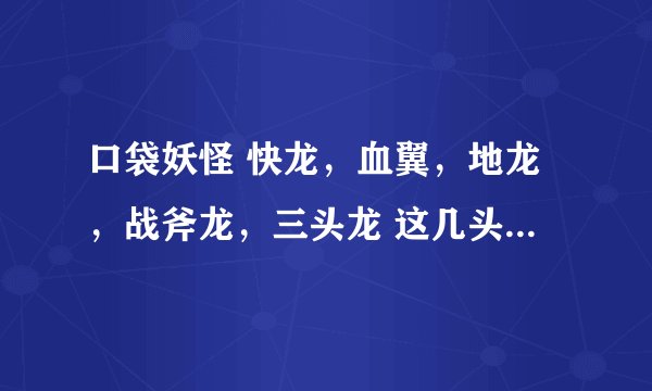 口袋妖怪 快龙，血翼，地龙，战斧龙，三头龙 这几头龙谁厉害点。