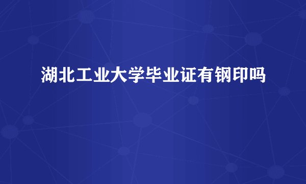 湖北工业大学毕业证有钢印吗