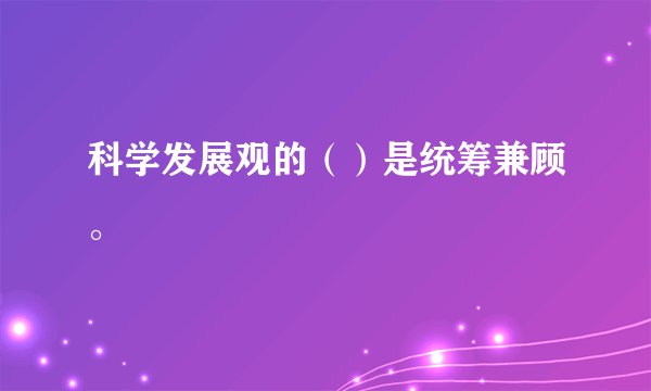 科学发展观的（）是统筹兼顾。