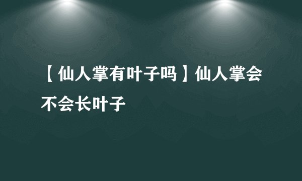 【仙人掌有叶子吗】仙人掌会不会长叶子