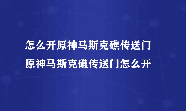 怎么开原神马斯克礁传送门 原神马斯克礁传送门怎么开