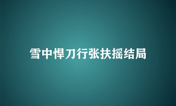 雪中悍刀行张扶摇结局