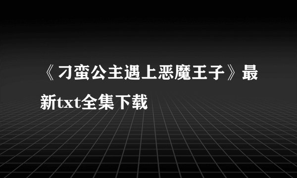 《刁蛮公主遇上恶魔王子》最新txt全集下载