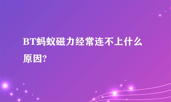 BT蚂蚁磁力经常连不上什么原因?