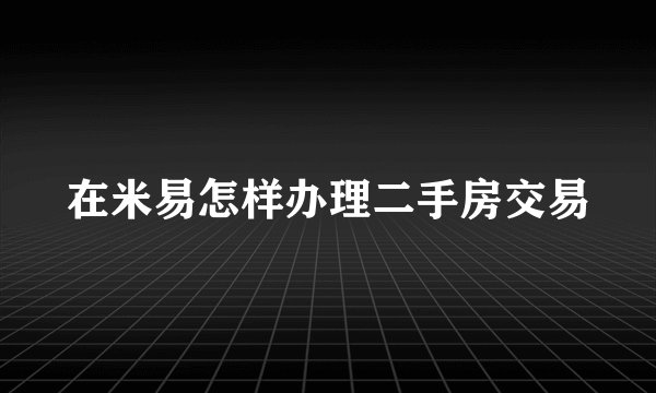 在米易怎样办理二手房交易