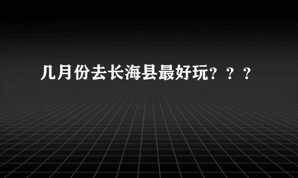 几月份去长海县最好玩？？？