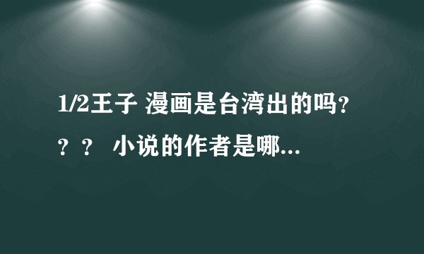 1/2王子 漫画是台湾出的吗？？？ 小说的作者是哪的人啊？ 可以给我关于1/2王子的确切资料吗？