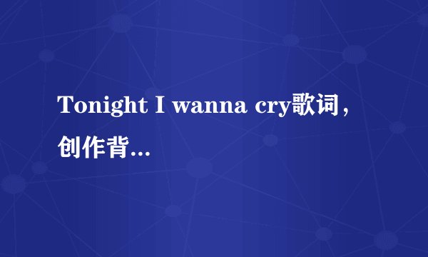 Tonight I wanna cry歌词，创作背景，以及Keith Urban资料