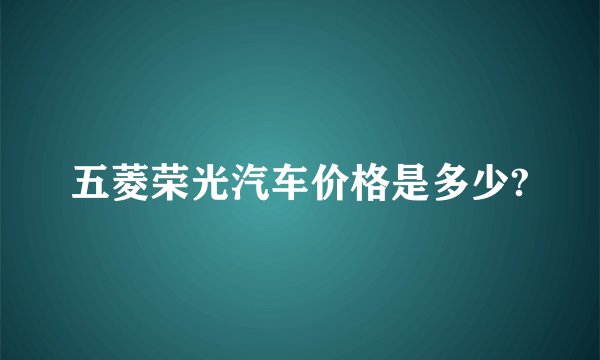 五菱荣光汽车价格是多少?