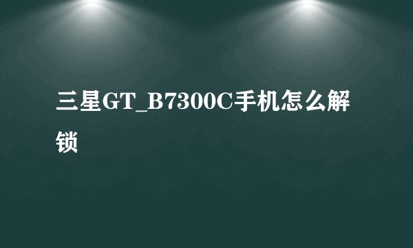 三星GT_B7300C手机怎么解锁