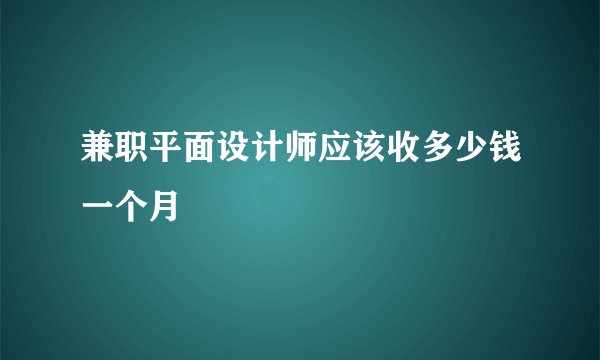 兼职平面设计师应该收多少钱一个月