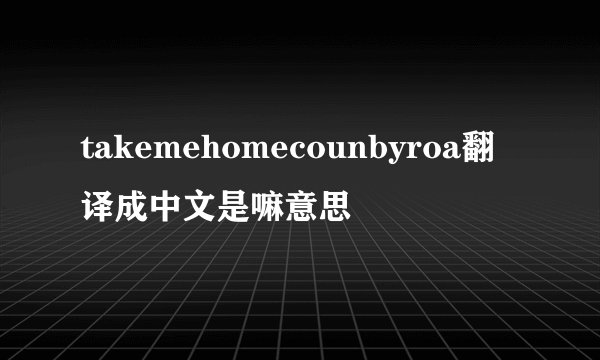 takemehomecounbyroa翻译成中文是嘛意思