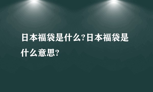 日本福袋是什么?日本福袋是什么意思?