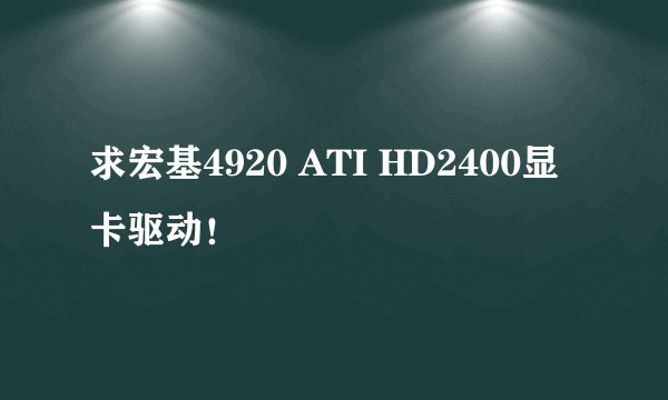 求宏基4920 ATI HD2400显卡驱动！