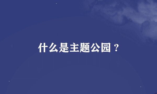什么是主题公园 ?