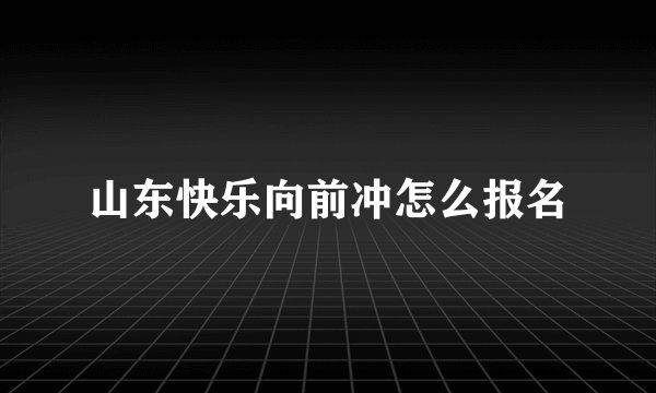 山东快乐向前冲怎么报名