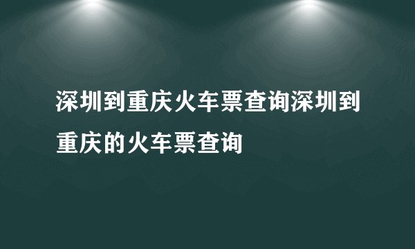 深圳到重庆火车票查询深圳到重庆的火车票查询