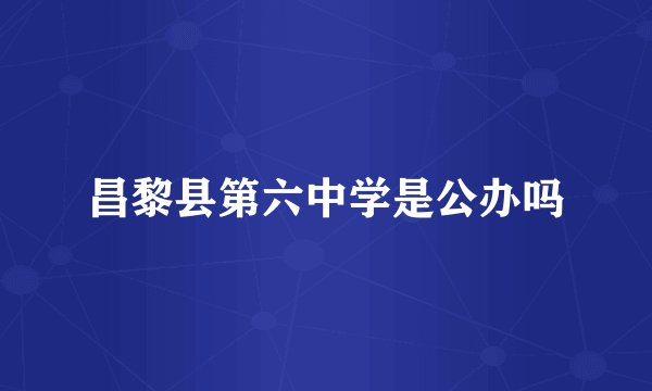 昌黎县第六中学是公办吗