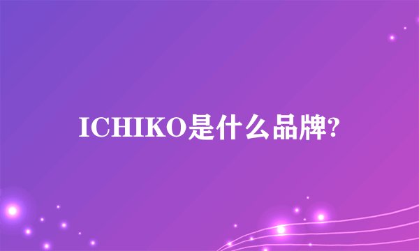 ICHIKO是什么品牌?