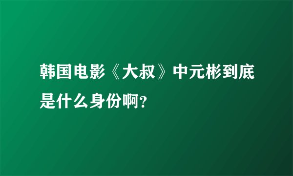 韩国电影《大叔》中元彬到底是什么身份啊？