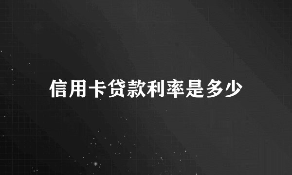 信用卡贷款利率是多少