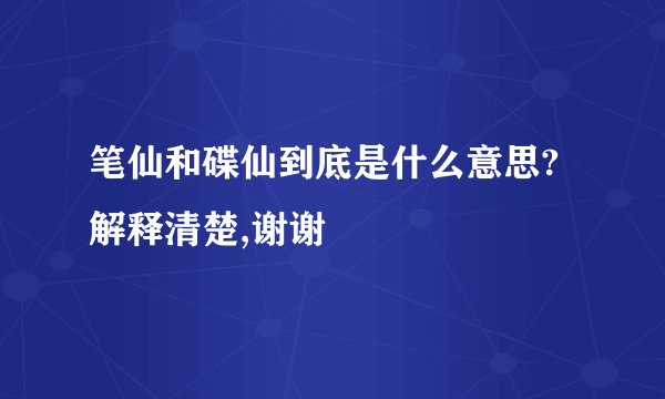 笔仙和碟仙到底是什么意思?解释清楚,谢谢