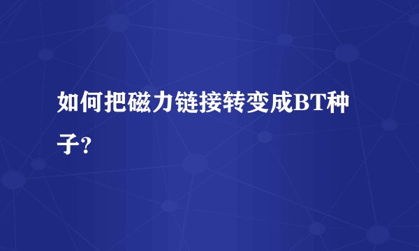 如何把磁力链接转变成BT种子？