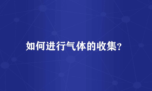 如何进行气体的收集？